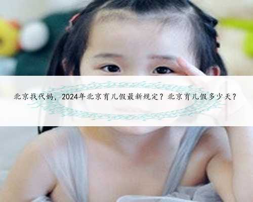 北京找代妈，2024年北京育儿假最新规定？
