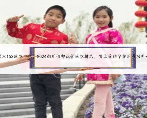 郑州须水153医院电话，2024郑州供卵试管医