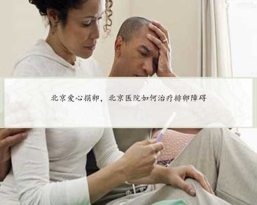 北京爱心捐卵，北京医院如何治疗排卵障碍