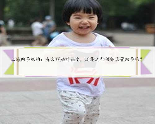 上海助孕机构：有宫颈癌前病变，还能进
